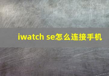 iwatch se怎么连接手机